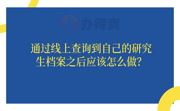 通过线上查询到自己的研究生档案之后应该怎么做？