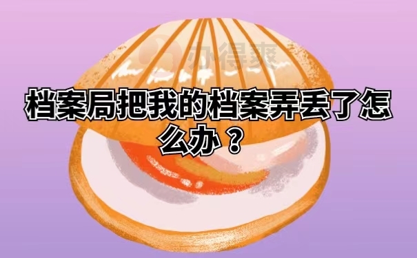 档案局把我的档案弄丢了怎么办 ？