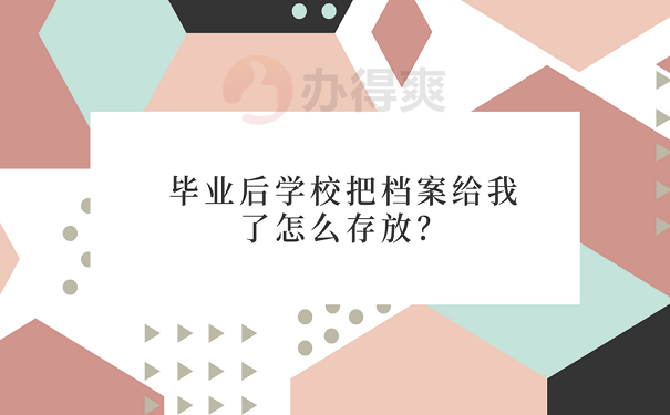 毕业后学校把档案给我了怎么存放？