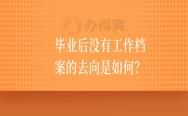 毕业后没有工作档案的去向是如何？