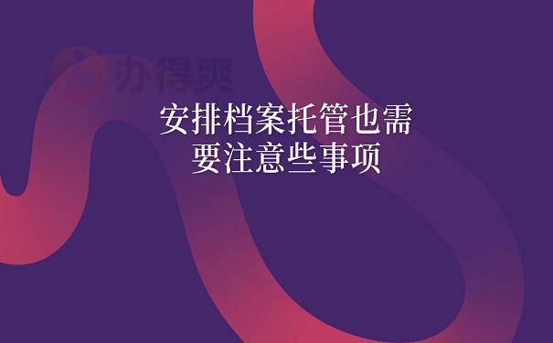 安排档案托管也需要注意些事项