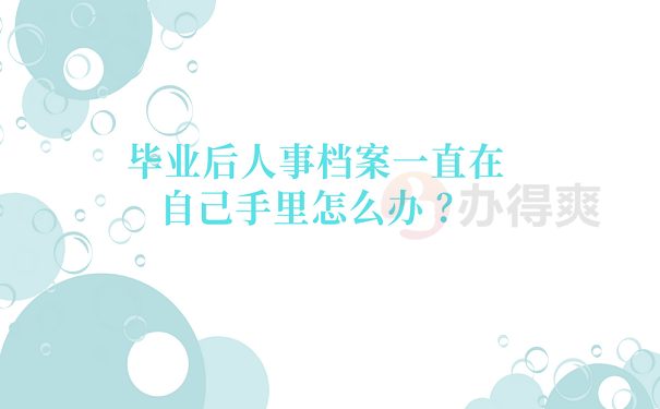 毕业后人事档案一直在自己手里怎么办 ？