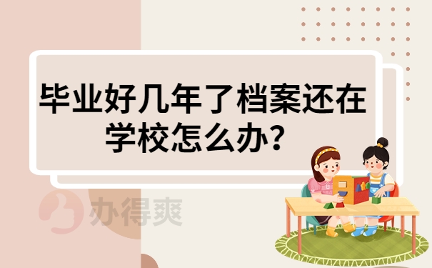 毕业好几年了档案还在学校怎么办？