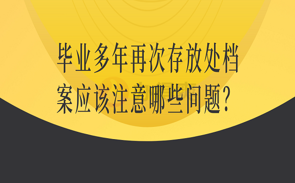 毕业多年再次存放处档案应该注意哪些问题？