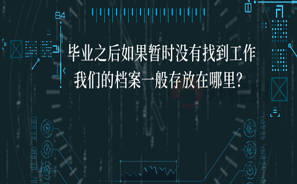 毕业之后如果暂时没有找到工作我们的档案一般存放在哪里？