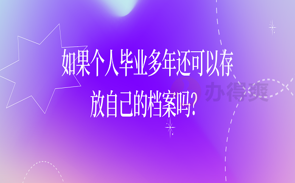如果个人毕业多年还可以存放自己的档案吗？