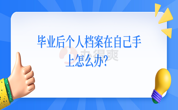 毕业后个人档案在自己手上怎么办？