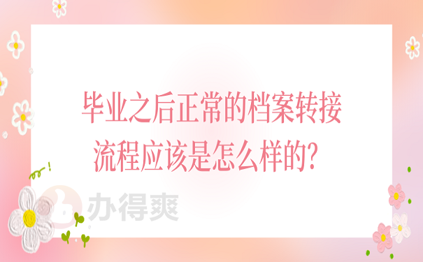 毕业之后正常的档案转接流程应该是怎么样的？