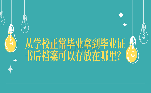 从学校正常毕业拿到毕业证书后档案可以存放在哪里？