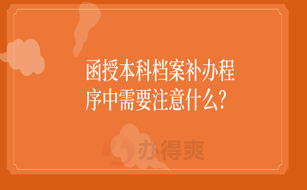 函授本科档案补办程序中需要注意什么？