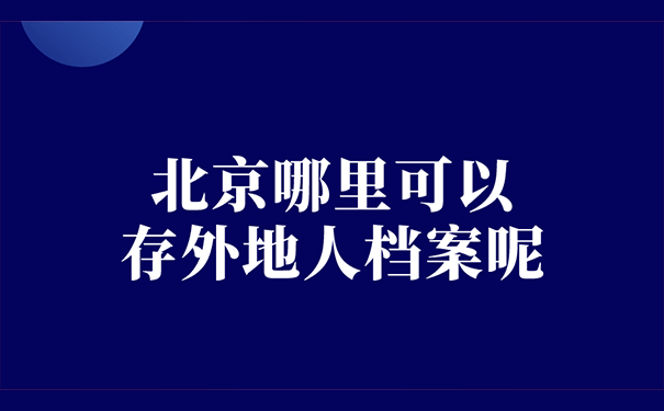 北京哪里可以存外地人档案呢