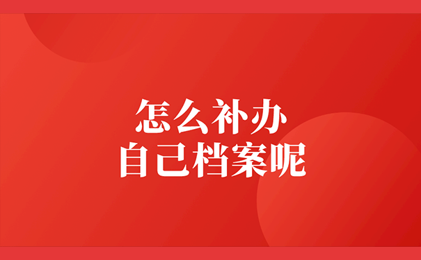 怎么补办自己的档案呢？