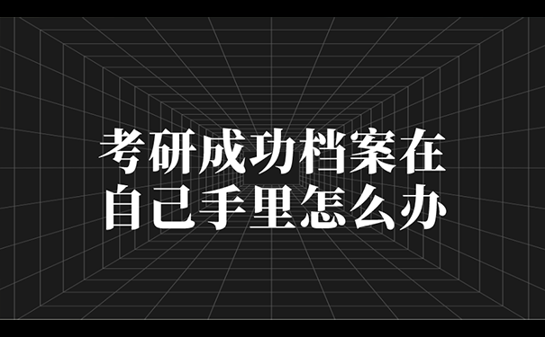 考研成功档案在自己手里怎么办？