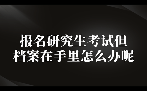 报名研究生考试但是档案在自己手里怎么办呢