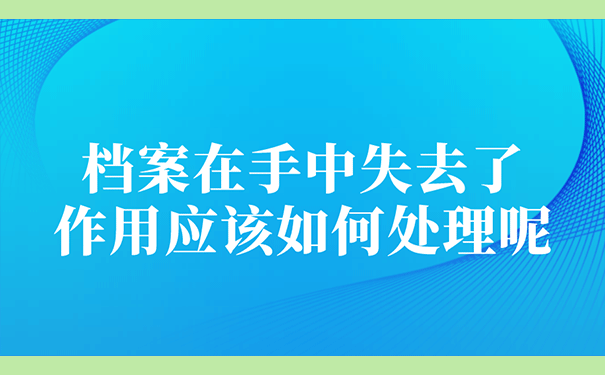 档案在手中失去了作用应该如何处理呢？