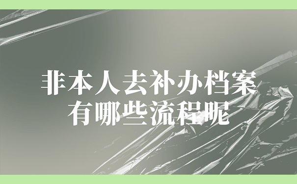非本人去补办档案有哪些流程呢？