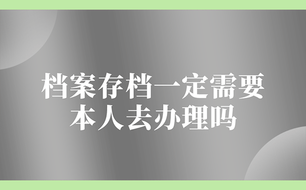 档案存档一定需要本人去办理吗?