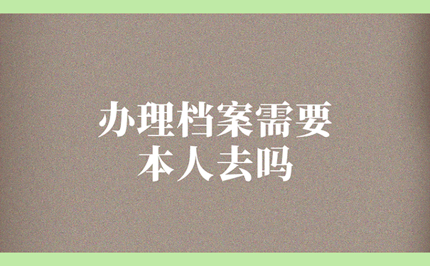 办理档案需要本人去吗？
