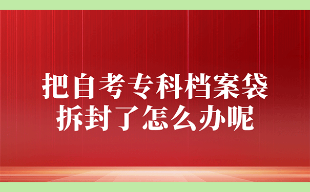 把自考专科档案袋拆封了怎么办呢？