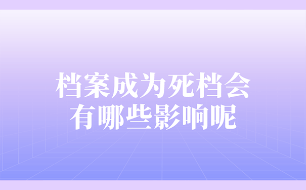 档案成为死档会有哪些影响呢？