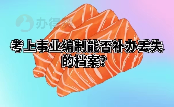 考上事业编制能否补办丢失的档案？