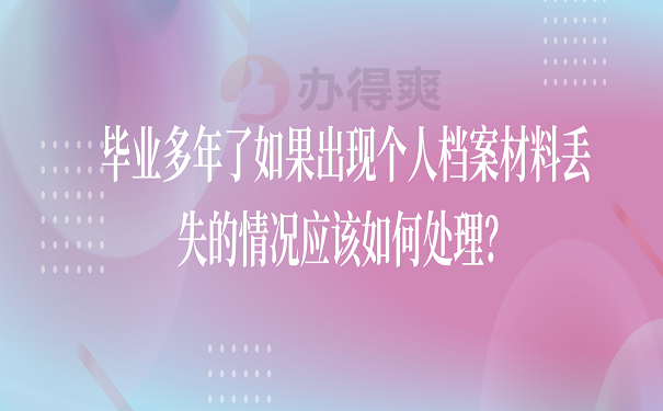 毕业多年了如果出现个人档案材料丢失的情况应该如何处理？