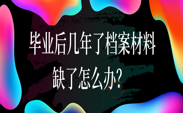 毕业后几年了档案材料缺了怎么办？ 