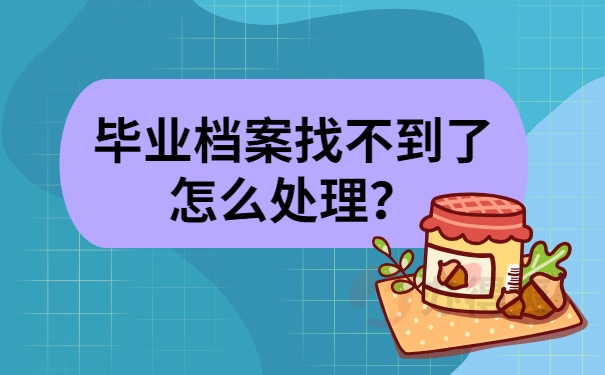 毕业档案找不到了怎么处理？