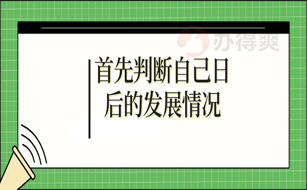 首先判断自己日后的发展情况