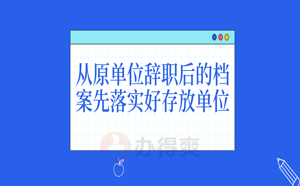 从原单位辞职后的档案先落实好存放单位