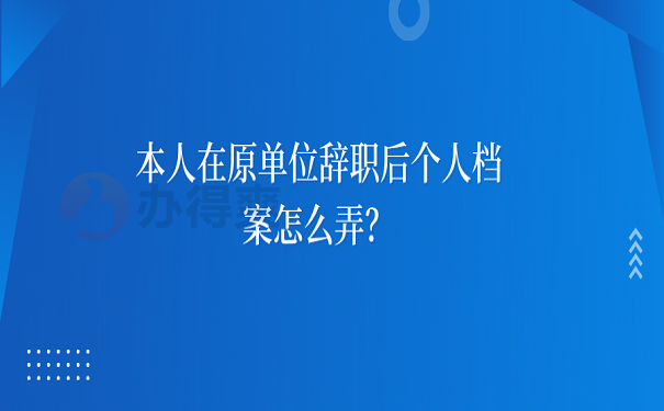 本人在原单位辞职后个人档案怎么弄？