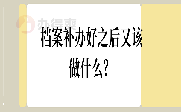 档案补办好之后又该做什么？