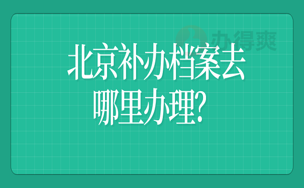 北京补办档案去哪里办理？