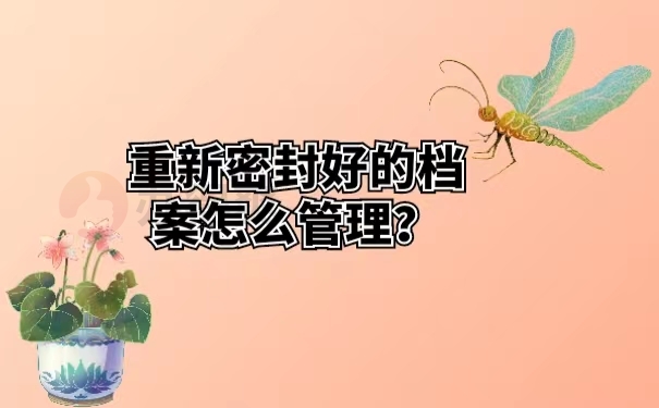 重新密封好的档案怎么管理？