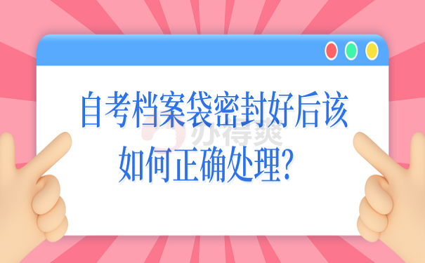 自考档案袋密封好后该如何正确处理？