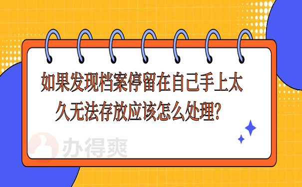 如果发现档案停留在自己手上太久无法存放应该怎么处理？