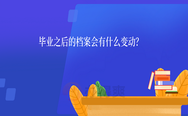 毕业之后的档案会有什么变动？