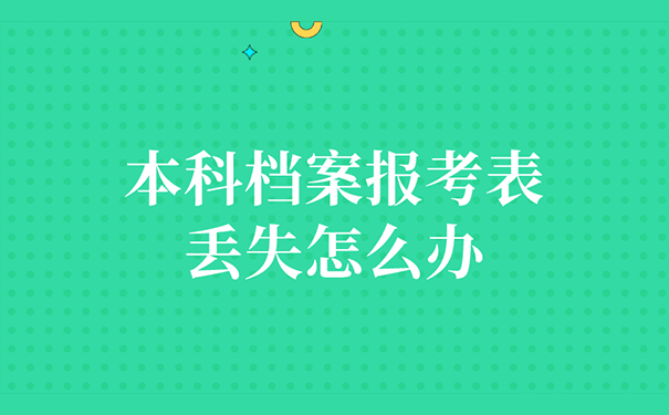 本科档案报考表丢失怎么办