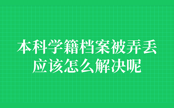 本科学籍档案被弄丢应该怎么解决呢？