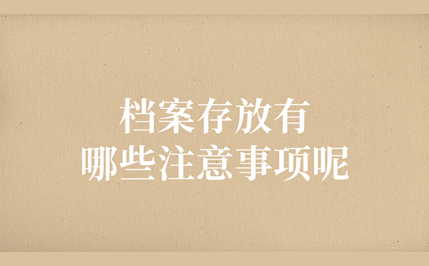 档案存放有哪些注意事项呢？