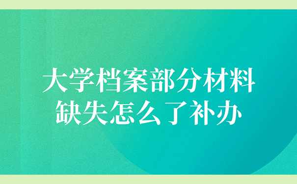 大学档案部分材料缺失怎么了补办？