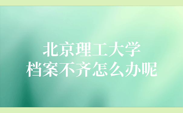北京理工大学档案不齐怎么办呢