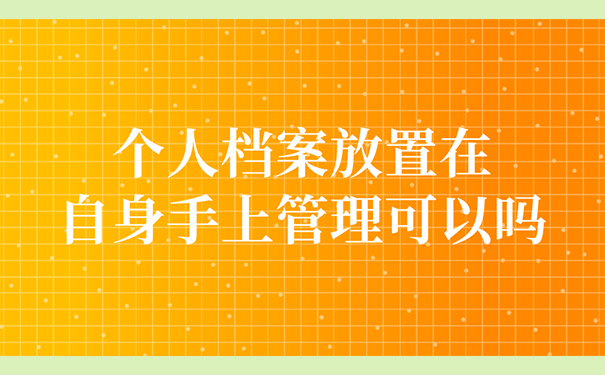 个人档案放置在自身手上管理可以吗？