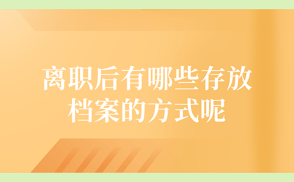 离职后有哪些存放档案的方式呢？