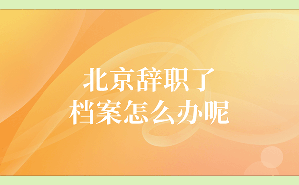 北京辞职了档案怎么办呢