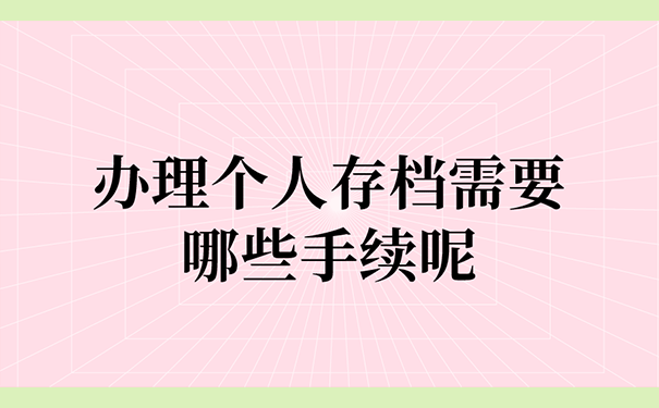办理个人存档需要哪些手续呢