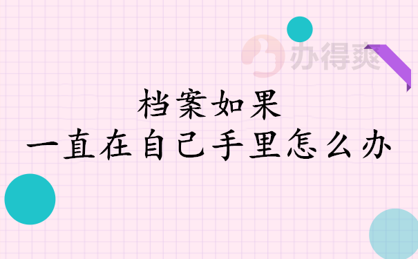 档案如果一直在自己手里怎么办