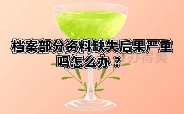 档案部分资料缺失后果严重吗怎么办 ？