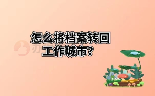 怎么将档案转回工作城市？