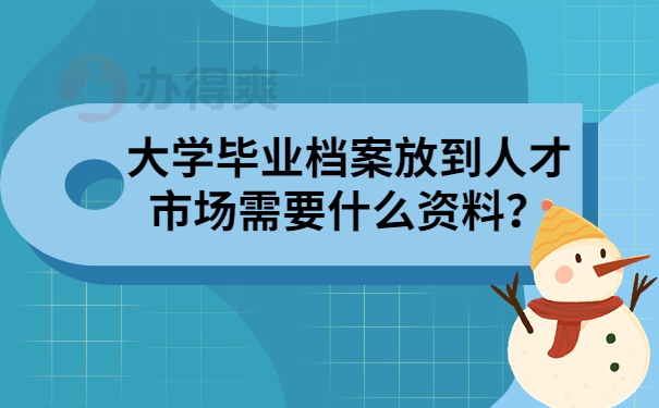 大学毕业档案放到人才市场需要什么资料？